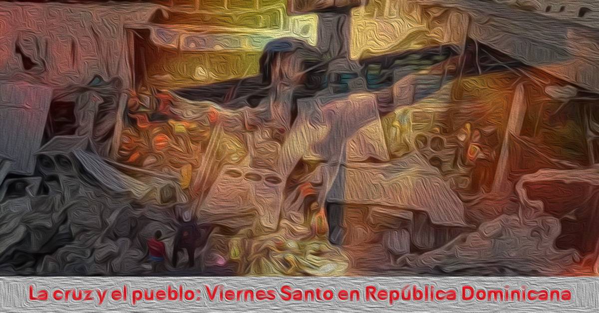 La Cruz y el Pueblo: Viernes Santo en República Dominicana